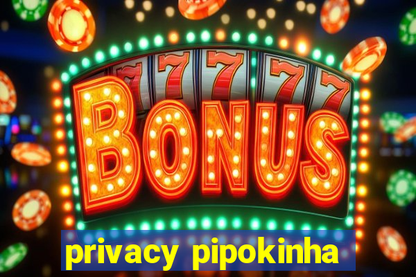 privacy pipokinha